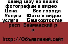 слайд-шоу из ваших фотографий и видео › Цена ­ 500 - Все города Услуги » Фото и видео услуги   . Башкортостан респ.,Баймакский р-н